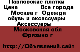 Павловские платки › Цена ­ 2 000 - Все города, Москва г. Одежда, обувь и аксессуары » Аксессуары   . Московская обл.,Фрязино г.